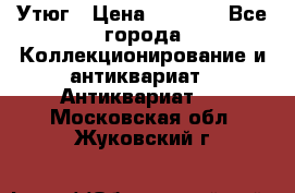 Утюг › Цена ­ 6 000 - Все города Коллекционирование и антиквариат » Антиквариат   . Московская обл.,Жуковский г.